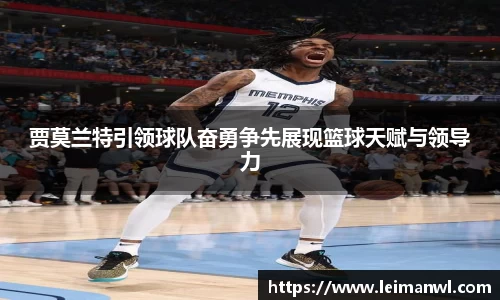 贾莫兰特引领球队奋勇争先展现篮球天赋与领导力