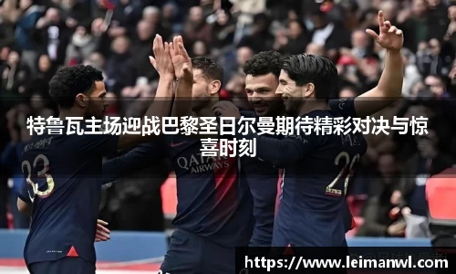 特鲁瓦主场迎战巴黎圣日尔曼期待精彩对决与惊喜时刻