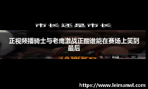 正视频播骑士与老鹰激战正酣谁能在赛场上笑到最后