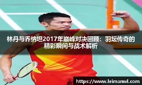 林丹与乔纳坦2017年巅峰对决回顾：羽坛传奇的精彩瞬间与战术解析