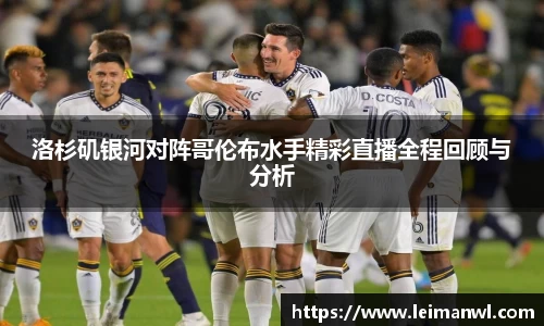 洛杉矶银河对阵哥伦布水手精彩直播全程回顾与分析