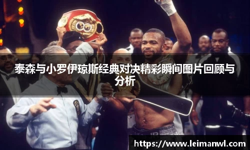 泰森与小罗伊琼斯经典对决精彩瞬间图片回顾与分析